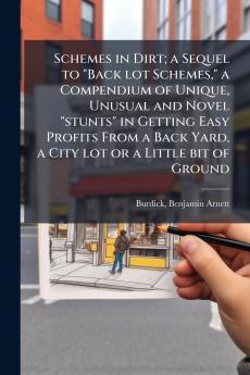 Schemes in Dirt; a Sequel to Back lot Schemes a Compendium of Unique Unusual and Novel stunts in Getting Easy Profits From a Back Yard a City lot or a Little bit of Ground
