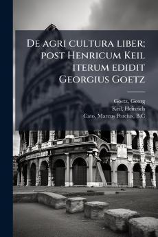 De agri cultura liber; post Henricum Keil iterum edidit Georgius Goetz