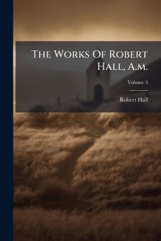 The Works Of Robert Hall A.m.