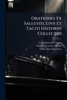 Orationes Ex Sallustii Livii Et Taciti Historiis Collectae
