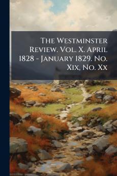 The Westminster Review. Vol. X. April 1828 - January 1829. No. Xix No. Xx