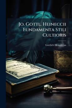 Jo. Gottl. Heineccii Fundamenta Stili Cultioris