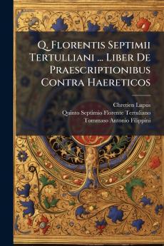 Q. Florentis Septimii Tertulliani ... Liber De Praescriptionibus Contra Haereticos