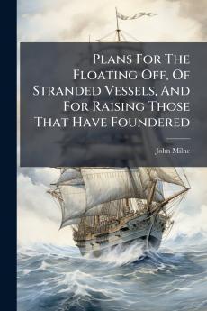 Plans For The Floating Off Of Stranded Vessels And For Raising Those That Have Foundered