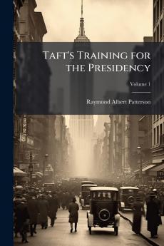 Taft's Training for the Presidency; Volume 1