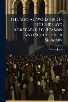 The Social Worship Of The One God Agreeable To Reason And Scripture A Sermon