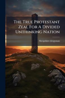The True Protestant Zeal For A Divided Unthinking Nation
