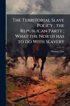 The Territorial Slave Policy ; the Republican Party ; What the North has to do With Slavery