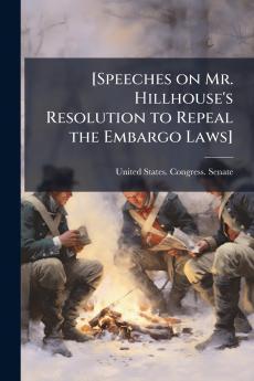 [Speeches on Mr. Hillhouse's Resolution to Repeal the Embargo Laws]