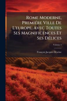 Rome Moderne Premiére Ville De L'europe Avec Toutes Ses Magnificences Et Ses Délices; Volume 3