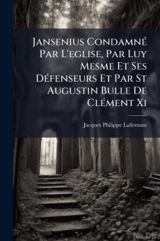 Jansenius Condamné Par L'eglise Par Luy Mesme Et Ses Défenseurs Et Par St Augustin Bulle De Clément Xi
