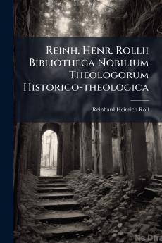 Reinh. Henr. Rollii Bibliotheca Nobilium Theologorum Historico-theologica