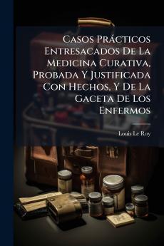 Casos Prácticos Entresacados De La Medicina Curativa Probada Y Justificada Con Hechos Y De La Gaceta De Los Enfermos