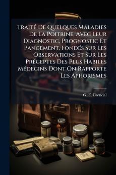 Traité De Quelques Maladies De La Poitrine Avec Leur Diagnostic Prognostic Et Pancement Fondés Sur Les Observations Et Sur Les Préceptes Des Plus Habiles Médecins Dont On Rapporte Les Aphorismes