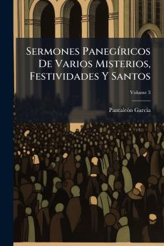 Sermones Panegíricos De Varios Misterios Festividades Y Santos; Volume 3