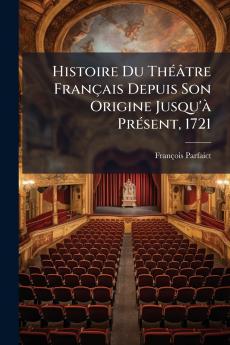 Histoire Du Théâtre Français Depuis Son Origine Jusqu'à Présent 1721
