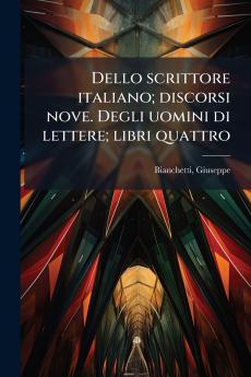 Dello scrittore italiano; discorsi nove. Degli uomini di lettere; libri quattro