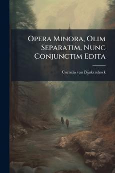 Opera Minora Olim Separatim Nunc Conjunctim Edita