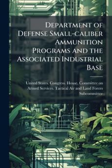 Department of Defense Small-caliber Ammunition Programs and the Associated Industrial Base