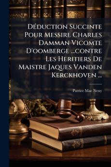 Déduction Succinte Pour Messire Charles Damman Vicomte D'oomberge ...contre Les Heritiers De Maistre Jaques Vanden Kerckhoven ...