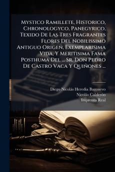 Mystico Ramillete Historico Chronologyco Panegyrico Texido De Las Tres Fragrantes Flores Del Nobilissimo Antiguo Origen Exemplarisima Vida Y Meritisima Fama Posthuma Del ... Sr. Don Pedro De Castro Vaca Y Quiñones ...