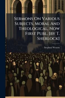 Sermons On Various Subjects Moral And Theological Now First Publ. [by T. Sherlock]