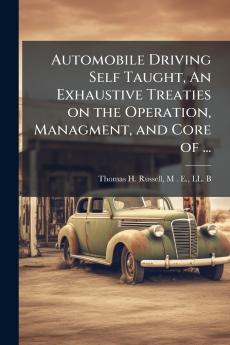 Automobile Driving Self Taught An Exhaustive Treaties on the Operation Managment and Core of ...