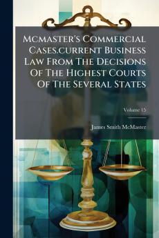 Mcmaster's Commercial Cases.current Business Law From The Decisions Of The Highest Courts Of The Several States; Volume 15