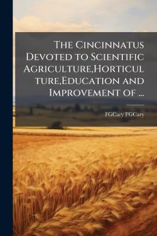 The Cincinnatus Devoted to Scientific AgricultureHorticultureEducation and Improvement of ...