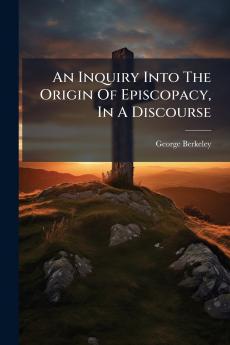 An Inquiry Into The Origin Of Episcopacy In A Discourse