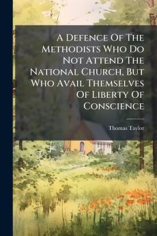 A Defence Of The Methodists Who Do Not Attend The National Church But Who Avail Themselves Of Liberty Of Conscience