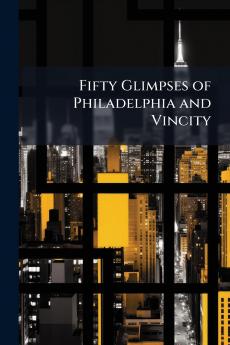 Fifty Glimpses of Philadelphia and Vincity