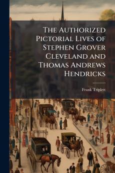 The Authorized Pictorial Lives of Stephen Grover Cleveland and Thomas Andrews Hendricks