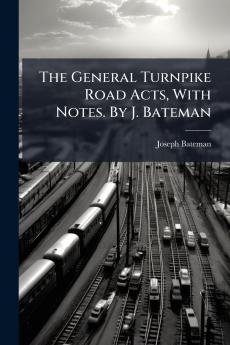 The General Turnpike Road Acts With Notes. By J. Bateman