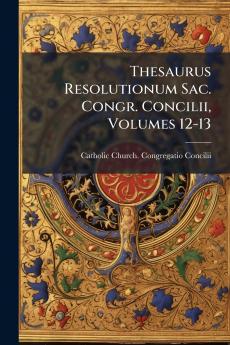 Thesaurus Resolutionum Sac. Congr. Concilii Volumes 12-13