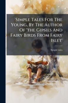 Simple Tales For The Young By The Author Of 'the Gipsies And Fairy Birds From Fairy Islet'