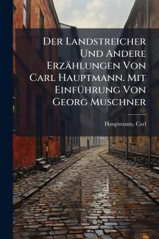 Der Landstreicher Und Andere Erzählungen Von Carl Hauptmann. Mit Einführung Von Georg Muschner