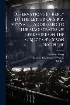Observations In Reply To The Letter Of Sir R. Vyvyan ... Addressed To The Magistrates Of Berkshire On The Subject Of Prison Discipline