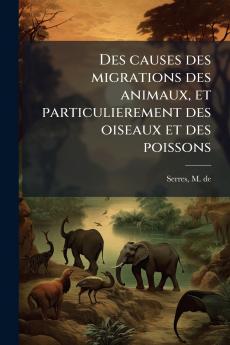Des causes des migrations des animaux et particulierement des oiseaux et des poissons