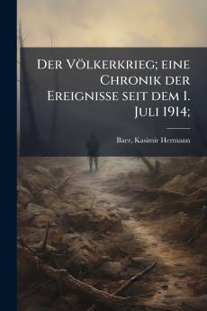 Der Völkerkrieg; eine Chronik der Ereignisse seit dem 1. Juli 1914;