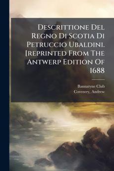 Descrittione Del Regno Di Scotia Di Petruccio Ubaldini. [reprinted From The Antwerp Edition Of 1688