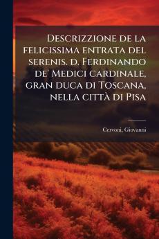 Descrizzione de la felicissima entrata del serenis. d. Ferdinando de' Medici cardinale gran duca di Toscana nella città di Pisa