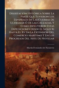 Disertación Histórica Sobre La Parte Que Tuvieron Los Españoles En Las Guerras De Ultramar Ó De Las Cruzadas Y Como Influyeron Estas Expediciones Desde El Siglo Xi Hasta El Xv En La Extensión Del Comercio Marítimo Y En Los Progresos Del Arte De Navegar