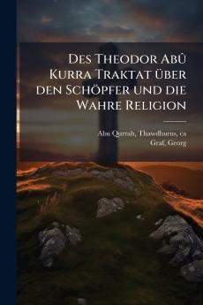 Des Theodor Abû Kurra Traktat über den Schöpfer und die Wahre Religion