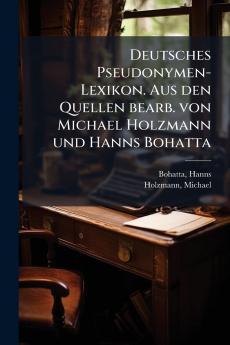 Deutsches Pseudonymen-Lexikon. Aus den Quellen bearb. von Michael Holzmann und Hanns Bohatta