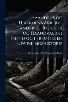 Haandens og Hjaernens Arbejde; Landbrug Industri og Haandvaerk i Nutid og i Fremtid en Udviklingshistorie