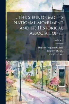 ...The Sieur de Monts National Monument and its Historical Associations ..; Volume 1