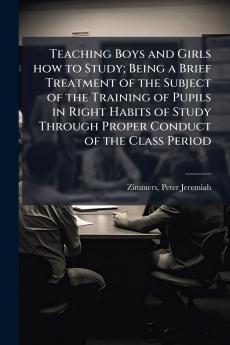 Teaching Boys and Girls how to Study; Being a Brief Treatment of the Subject of the Training of Pupils in Right Habits of Study Through Proper Conduct of the Class Period
