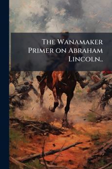 The Wanamaker Primer on Abraham Lincoln..