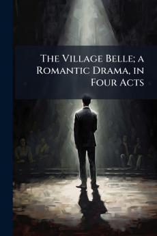 The Village Belle; a Romantic Drama in Four Acts